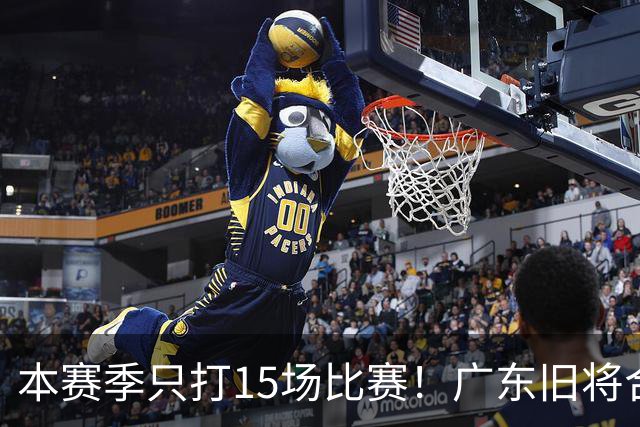 本赛季只打15场比赛！广东旧将合同到期，下赛季能否再次携手杜锋？
